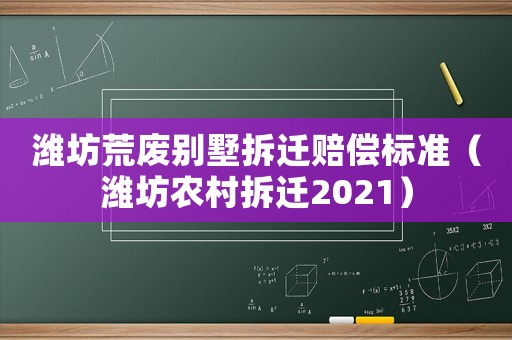 濰坊荒廢別墅拆遷賠償標準（濰坊農村拆遷2021）