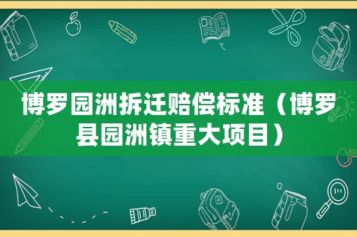 博羅園洲拆遷賠償標準（博羅縣園洲鎮重大項目）