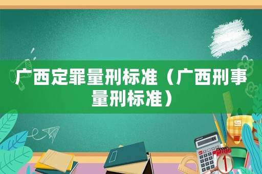 廣西定罪量刑標準（廣西刑事量刑標準）