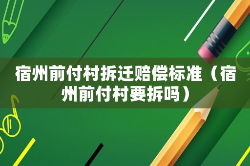 宿州前付村拆遷賠償標準（宿州前付村要拆嗎）