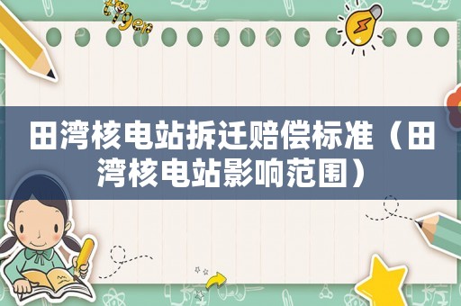 田灣核電站拆遷賠償標(biāo)準(zhǔn)（田灣核電站影響范圍）