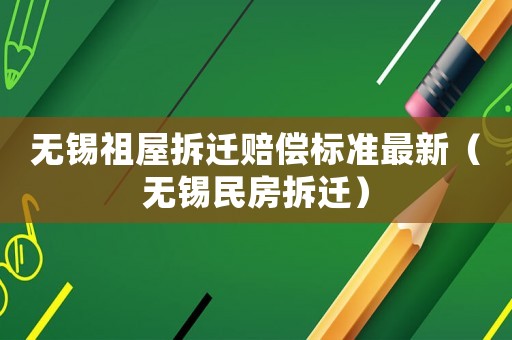 無錫祖屋拆遷賠償標準最新（無錫民房拆遷）