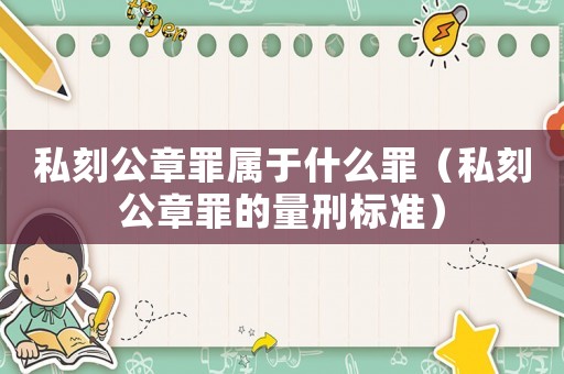 私刻公章罪屬于什么罪（私刻公章罪的量刑標準）