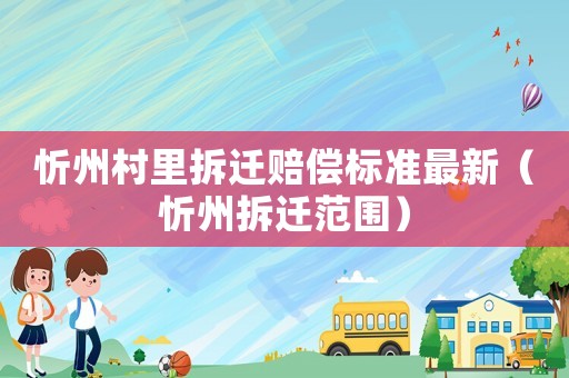 忻州村里拆遷賠償標準最新（忻州拆遷范圍）