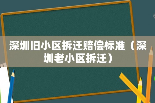 深圳舊小區拆遷賠償標準（深圳老小區拆遷）