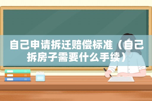 自己申請拆遷賠償標準（自己拆房子需要什么手續）