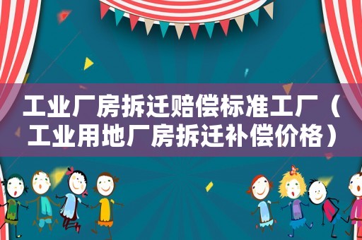 工業廠房拆遷賠償標準工廠（工業用地廠房拆遷補償價格）