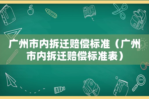 廣州市內拆遷賠償標準（廣州市內拆遷賠償標準表）