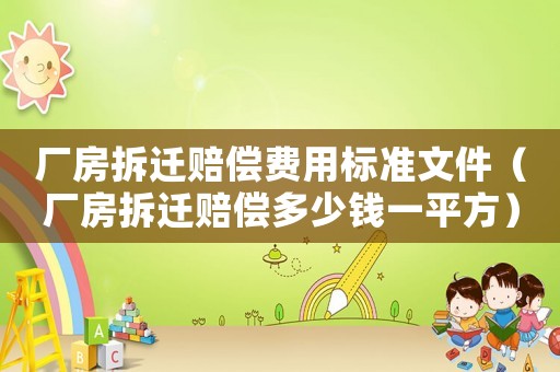 廠房拆遷賠償費用標準文件（廠房拆遷賠償多少錢一平方）