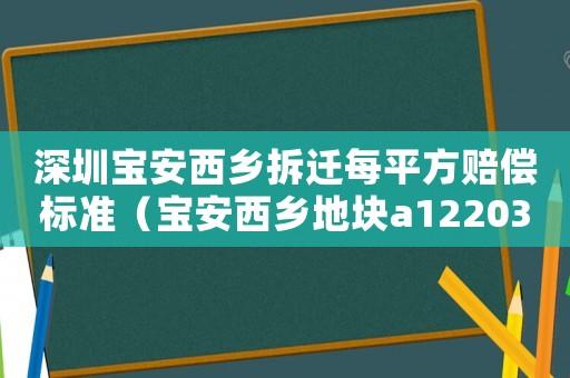 深圳寶安西鄉(xiāng)拆遷每平方賠償標(biāo)準(zhǔn)（寶安西鄉(xiāng)地塊a1220371）