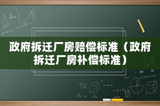 政府拆遷廠房賠償標準（政府拆遷廠房補償標準）