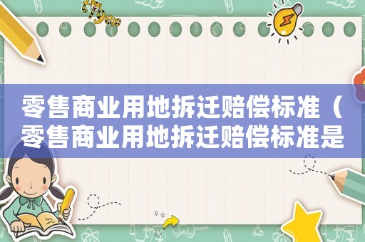 零售商業用地拆遷賠償標準（零售商業用地拆遷賠償標準是多少）