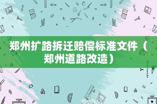 鄭州擴路拆遷賠償標準文件（鄭州道路改造）