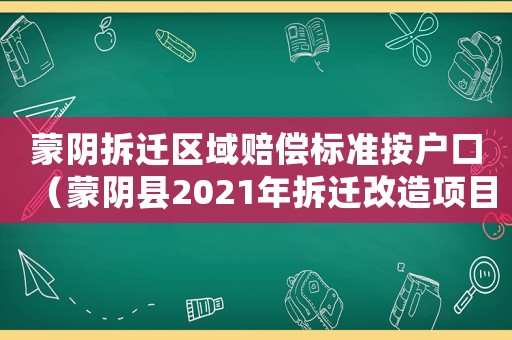 蒙陰拆遷區域賠償標準按戶口（蒙陰縣2021年拆遷改造項目）
