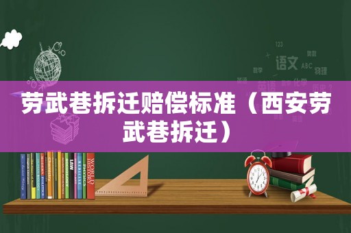 勞武巷拆遷賠償標準（西安勞武巷拆遷）