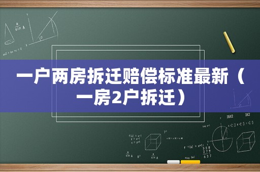 一戶兩房拆遷賠償標準最新（一房2戶拆遷）