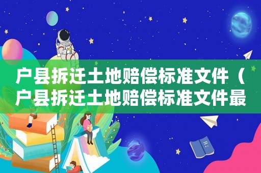 戶縣拆遷土地賠償標(biāo)準(zhǔn)文件（戶縣拆遷土地賠償標(biāo)準(zhǔn)文件最新）