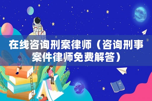 在線咨詢刑案律師（咨詢刑事案件律師免費解答）
