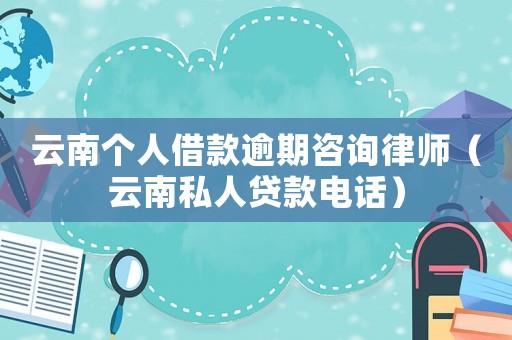 云南個人借款逾期咨詢律師（云南私人貸款電話）