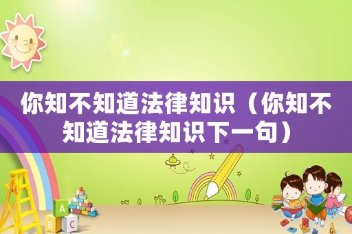 你知不知道法律知識（你知不知道法律知識下一句）