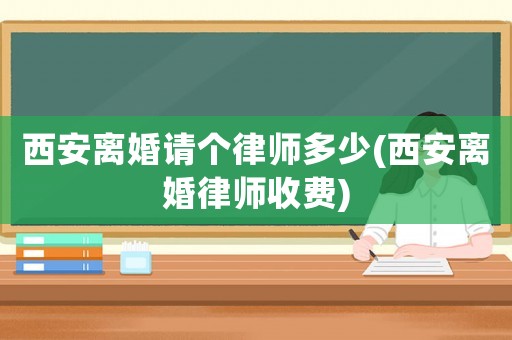 西安離婚請個律師多少(西安離婚律師收費)
