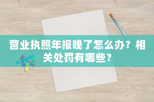 營業執照年報晚了怎么辦？相關處罰有哪些？