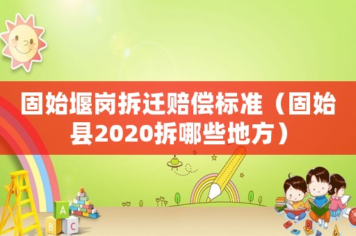 固始堰崗拆遷賠償標準（固始縣2020拆哪些地方）