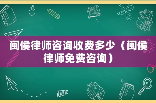 閩侯律師咨詢收費多少（閩侯律師免費咨詢）