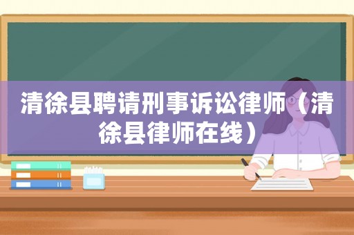 清徐縣聘請刑事訴訟律師（清徐縣律師在線）