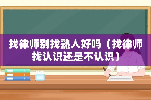 找律師別找熟人好嗎（找律師找認識還是不認識）