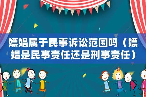 嫖娼屬于民事訴訟范圍嗎（嫖娼是民事責任還是刑事責任）
