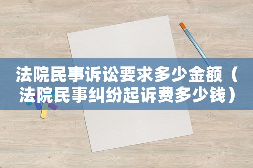 法院民事訴訟要求多少金額（法院民事糾紛起訴費多少錢）