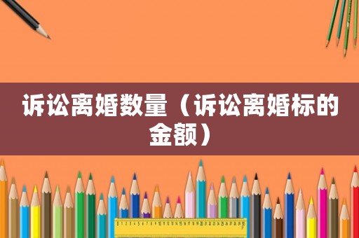 訴訟離婚數(shù)量（訴訟離婚標(biāo)的金額）
