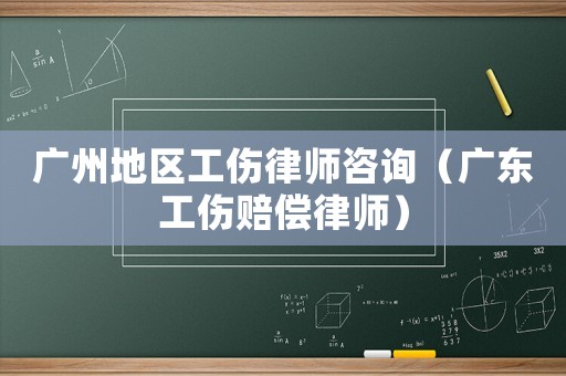 廣州地區工傷律師咨詢（廣東工傷賠償律師）