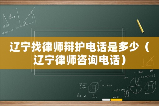 遼寧找律師辯護電話是多少（遼寧律師咨詢電話）