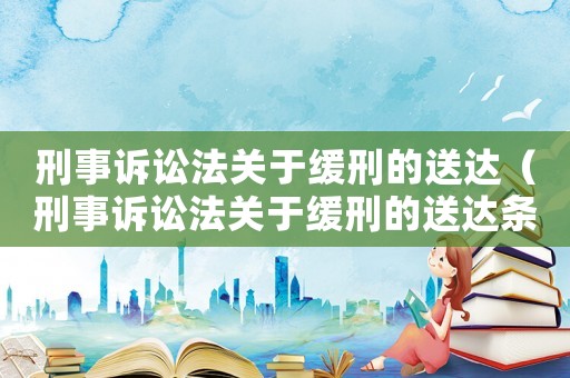 刑事訴訟法關于緩刑的送達（刑事訴訟法關于緩刑的送達條款）