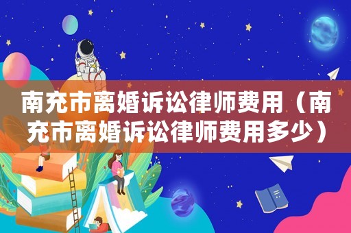 南充市離婚訴訟律師費用（南充市離婚訴訟律師費用多少）