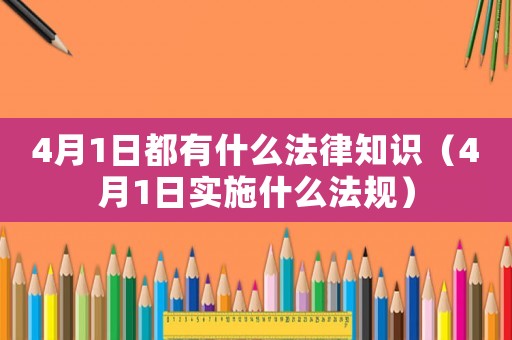 4月1日都有什么法律知識（4月1日實施什么法規）