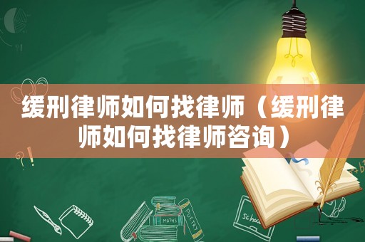 緩刑律師如何找律師（緩刑律師如何找律師咨詢）