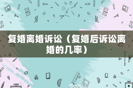 復婚離婚訴訟（復婚后訴訟離婚的幾率）