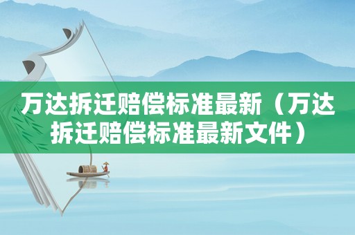 萬達拆遷賠償標準最新（萬達拆遷賠償標準最新文件）