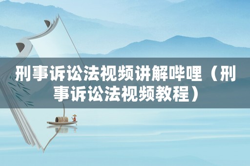 刑事訴訟法視頻講解嗶哩（刑事訴訟法視頻教程）
