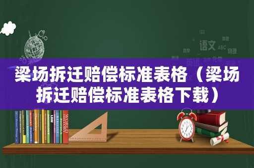 梁場拆遷賠償標準表格（梁場拆遷賠償標準表格下載）