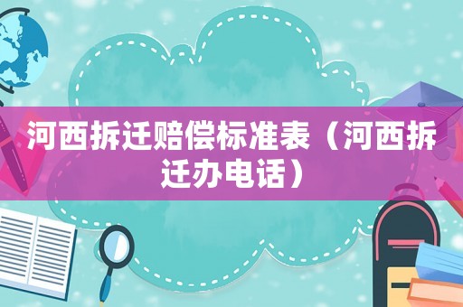河西拆遷賠償標準表（河西拆遷辦電話）