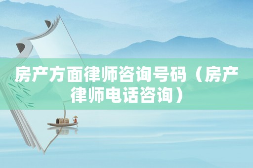 房產方面律師咨詢號碼（房產律師電話咨詢）