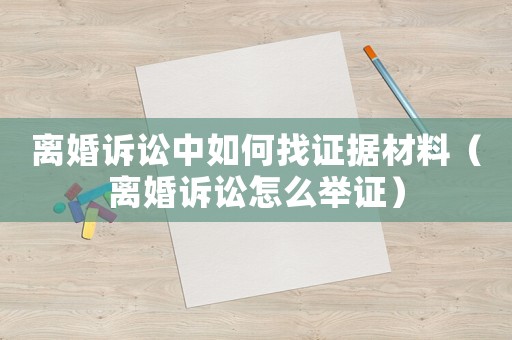 離婚訴訟中如何找證據材料（離婚訴訟怎么舉證）