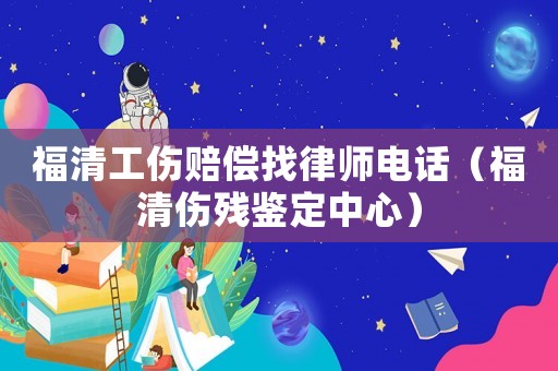 福清工傷賠償找律師電話（福清傷殘鑒定中心）