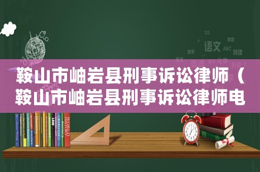 鞍山市岫巖縣刑事訴訟律師（鞍山市岫巖縣刑事訴訟律師電話(huà)）