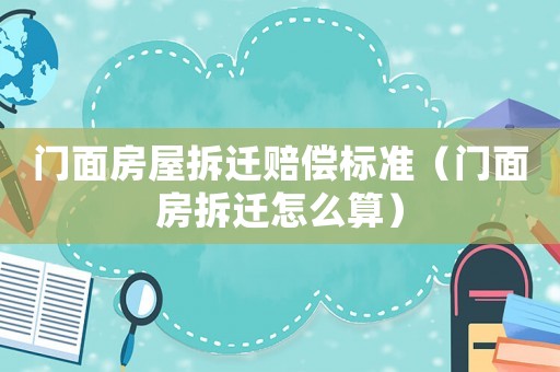 門面房屋拆遷賠償標準（門面房拆遷怎么算）