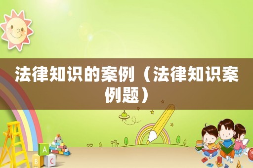 法律知識的案例（法律知識案例題）